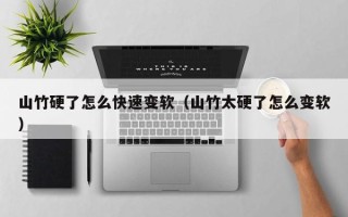 山竹硬了怎么快速变软（山竹太硬了怎么变软）