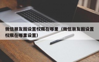 微信朋友圈设置权限在哪里（微信朋友圈设置权限在哪里设置）