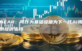 NEAR：可作为基础设施为下一代AI用例提供支持