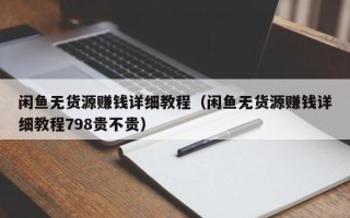 闲鱼无货源赚钱详细教程（闲鱼无货源赚钱详细教程798贵不贵）