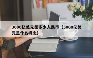 3000亿美元是多少人民币（3000亿美元是什么概念）