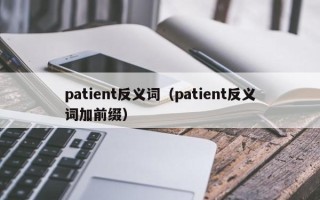 patient反义词（patient反义词加前缀）