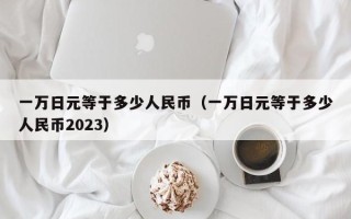 一万日元等于多少人民币（一万日元等于多少人民币2023）