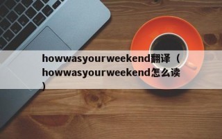 howwasyourweekend翻译（howwasyourweekend怎么读）