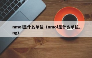 nmol是什么单位（nmol是什么单位,ng）