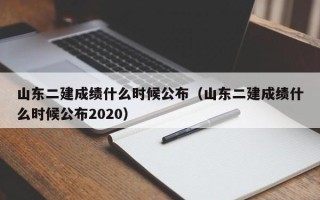 山东二建成绩什么时候公布（山东二建成绩什么时候公布2020）