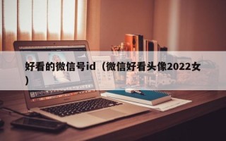 好看的微信号id（微信好看头像2022女）