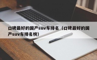 口碑最好的国产suv车排名（口碑最好的国产suv车排名榜）