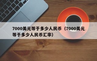 7000美元等于多少人民币（7000美元等于多少人民币汇率）