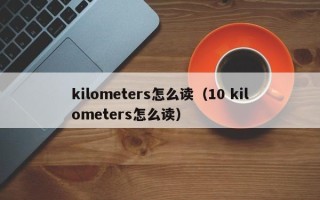 kilometers怎么读（10 kilometers怎么读）