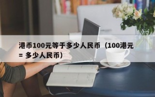 港币100元等于多少人民币（100港元 = 多少人民币）