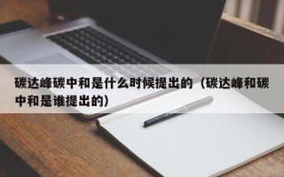 碳达峰碳中和是什么时候提出的（碳达峰和碳中和是谁提出的）