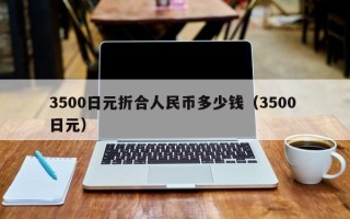 3500日元折合人民币多少钱（3500 日元）