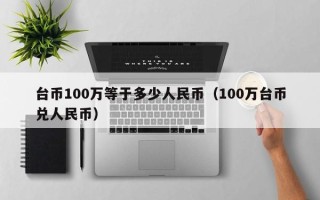 台币100万等于多少人民币（100万台币兑人民币）