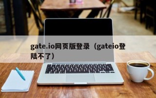 gate.io网页版登录（gateio登陆不了）