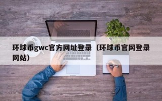 环球币gwc官方网址登录（环球币官网登录网站）