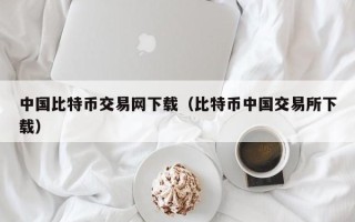 中国比特币交易网下载（比特币中国交易所下载）