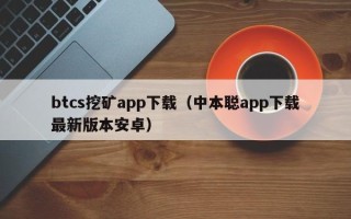 btcs挖矿app下载（中本聪app下载最新版本安卓）