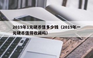 2019年1元硬币值多少钱（2019年一元硬币值得收藏吗）