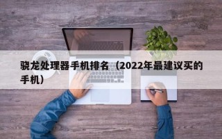 骁龙处理器手机排名（2022年最建议买的手机）