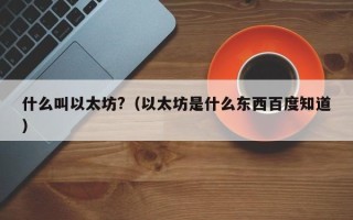 什么叫以太坊?（以太坊是什么东西百度知道）