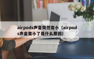 airpods声音突然变小（airpods声音变小了是什么原因）