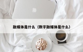 融媒体是什么（数字融媒体是什么）