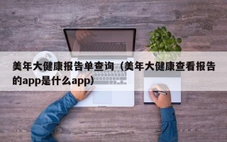 美年大健康报告单查询（美年大健康查看报告的app是什么app）