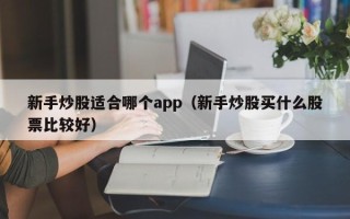 新手炒股适合哪个app（新手炒股买什么股票比较好）