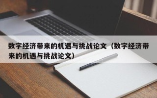 数字经济带来的机遇与挑战论文（数字经济带来的机遇与挑战论文）