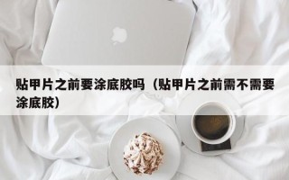 贴甲片之前要涂底胶吗（贴甲片之前需不需要涂底胶）