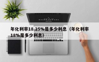 年化利率18.25%是多少利息（年化利率18%是多少利息）