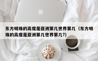 东方明珠的高度是亚洲第几世界第几（东方明珠的高度是亚洲第几世界第几?）