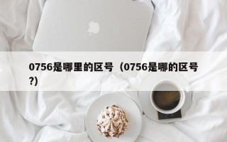 0756是哪里的区号（0756是哪的区号?）