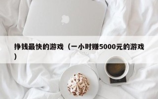 挣钱最快的游戏（一小时赚5000元的游戏）