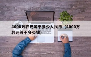 4000万韩元等于多少人民币（4000万韩元等于多少钱）