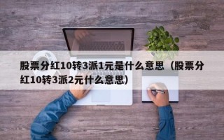 股票分红10转3派1元是什么意思（股票分红10转3派2元什么意思）