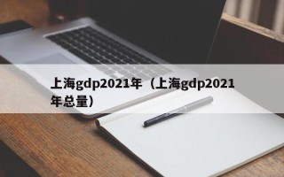 上海gdp2021年（上海gdp2021年总量）