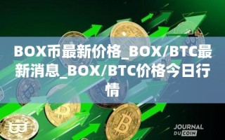 BOX币最新价格_BOX／BTC最新消息_BOX／BTC价格今日行情