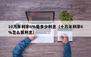 10万年利率6%是多少利息（十万年利率6%怎么算利息）