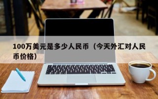 100万美元是多少人民币（今天外汇对人民币价格）