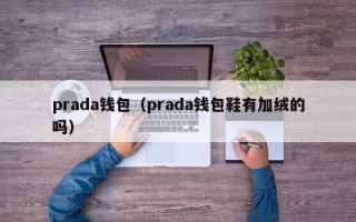 prada钱包（prada钱包鞋有加绒的吗）