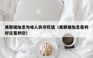 美联储加息为啥人民币贬值（美联储加息是利好还是利空）