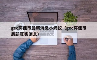 gec环保币最新消息小蚂蚁（gec环保币最新真实消息）