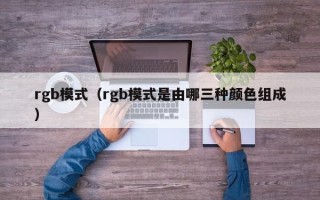 rgb模式（rgb模式是由哪三种颜色组成）