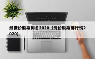 最低价股票排名2020（高价股票排行榜2020）