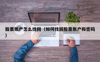 股票账户怎么找回（如何找回股票账户和密码）