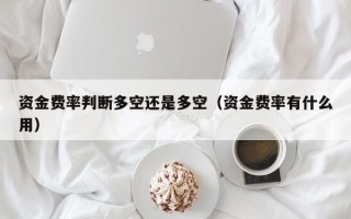 资金费率判断多空还是多空（资金费率有什么用）