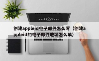 创建appleid电子邮件怎么写（创建appleid的电子邮件地址怎么填）