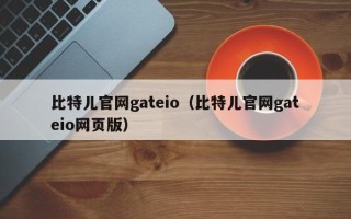 比特儿官网gateio（比特儿官网gateio网页版）